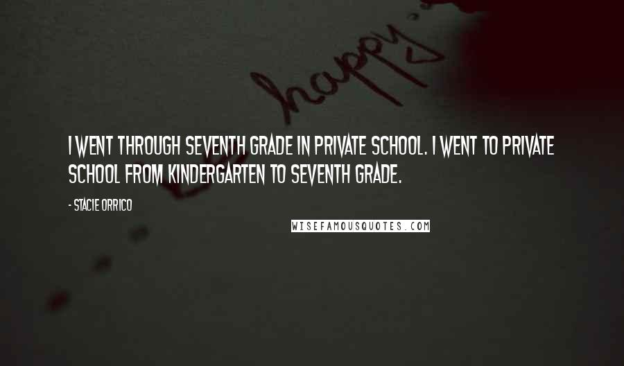 Stacie Orrico Quotes: I went through seventh grade in private school. I went to private school from kindergarten to seventh grade.