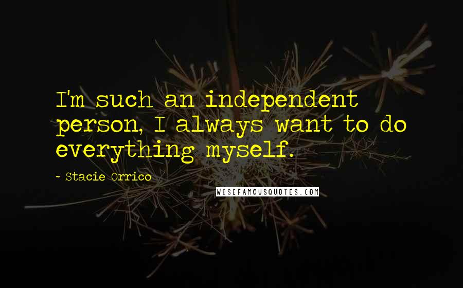 Stacie Orrico Quotes: I'm such an independent person, I always want to do everything myself.