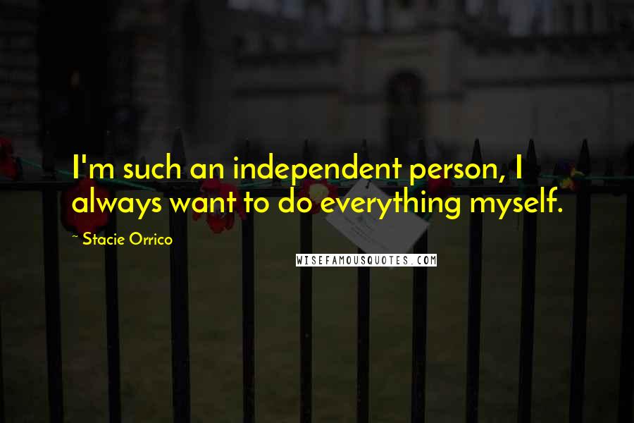 Stacie Orrico Quotes: I'm such an independent person, I always want to do everything myself.