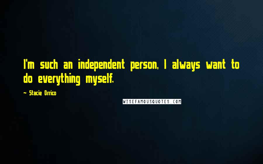 Stacie Orrico Quotes: I'm such an independent person, I always want to do everything myself.