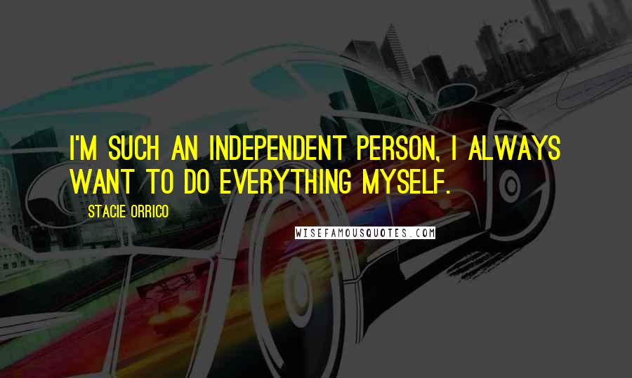 Stacie Orrico Quotes: I'm such an independent person, I always want to do everything myself.