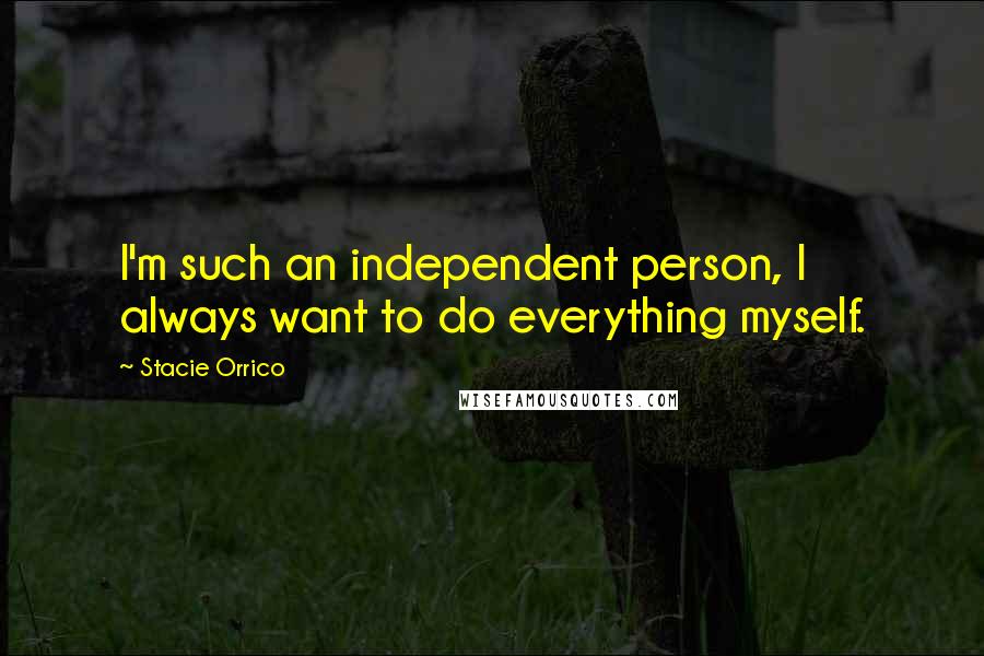 Stacie Orrico Quotes: I'm such an independent person, I always want to do everything myself.