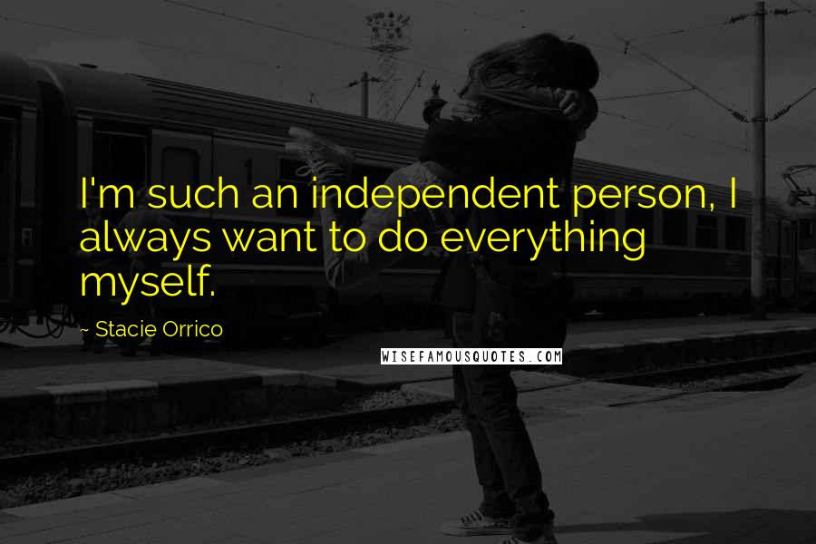 Stacie Orrico Quotes: I'm such an independent person, I always want to do everything myself.