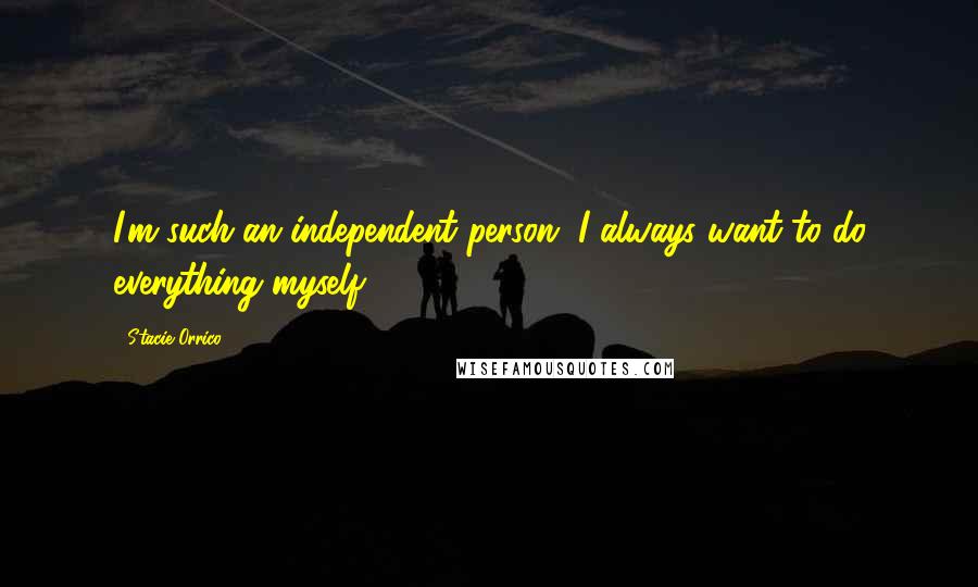 Stacie Orrico Quotes: I'm such an independent person, I always want to do everything myself.
