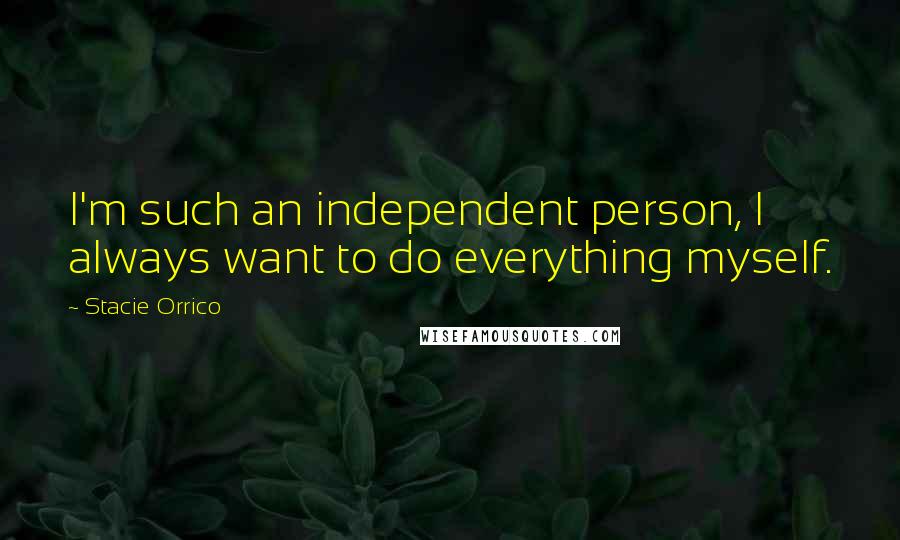 Stacie Orrico Quotes: I'm such an independent person, I always want to do everything myself.