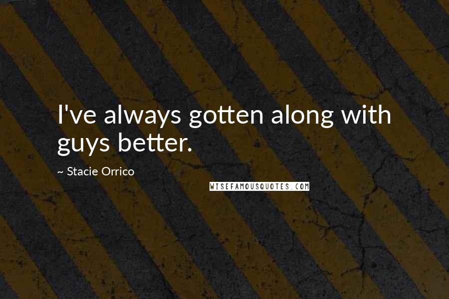 Stacie Orrico Quotes: I've always gotten along with guys better.