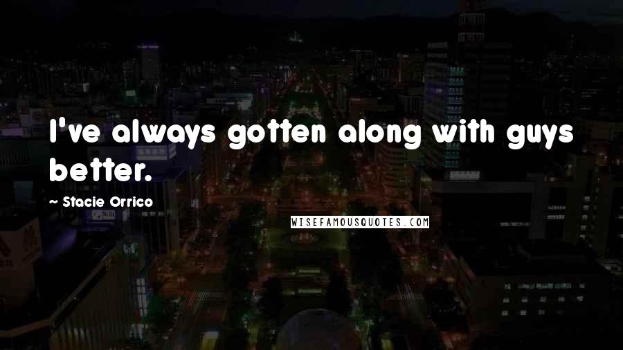 Stacie Orrico Quotes: I've always gotten along with guys better.