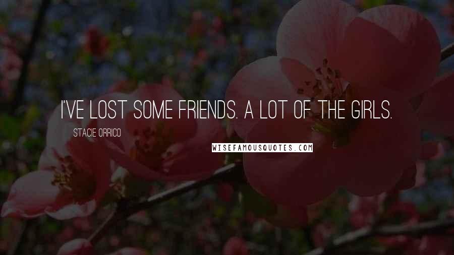 Stacie Orrico Quotes: I've lost some friends. A lot of the girls.