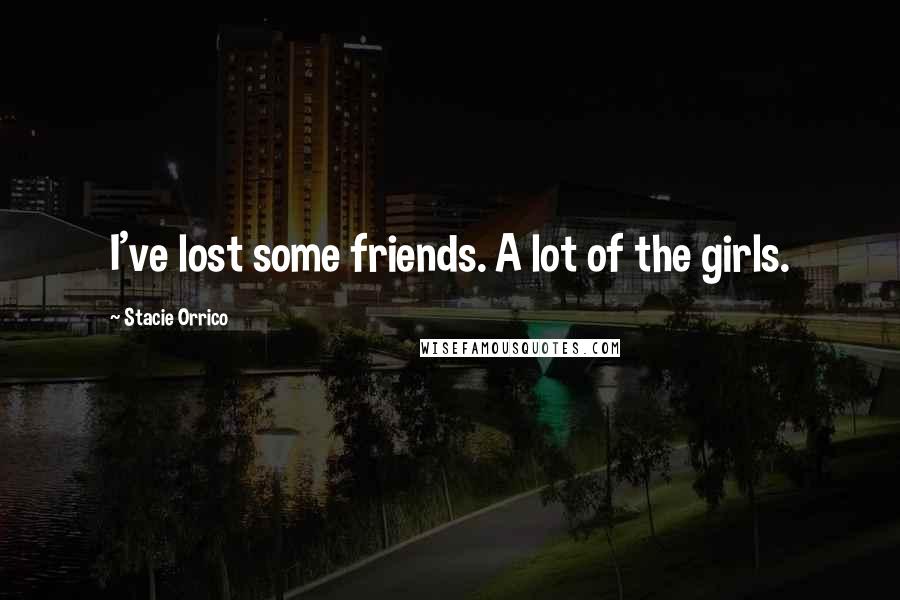 Stacie Orrico Quotes: I've lost some friends. A lot of the girls.