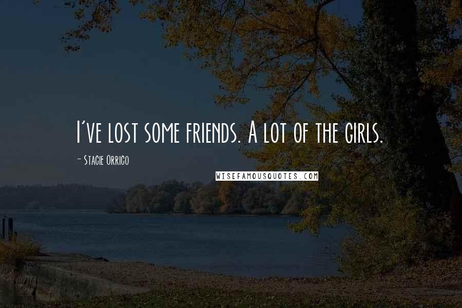 Stacie Orrico Quotes: I've lost some friends. A lot of the girls.