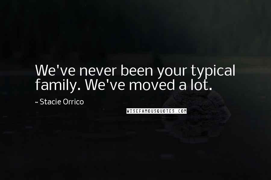 Stacie Orrico Quotes: We've never been your typical family. We've moved a lot.