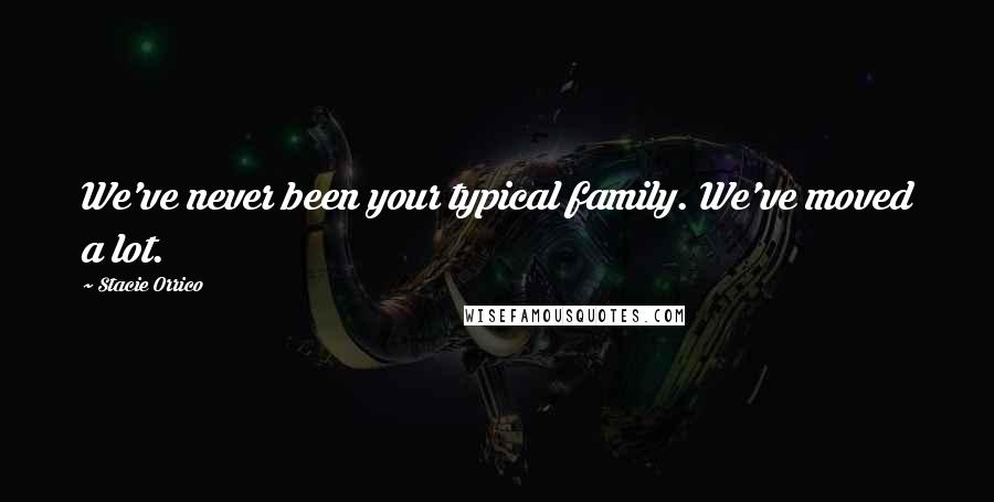 Stacie Orrico Quotes: We've never been your typical family. We've moved a lot.