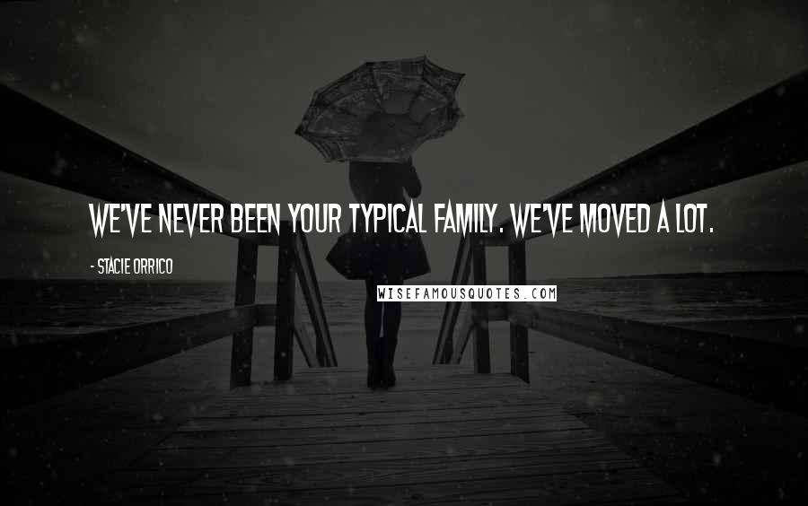 Stacie Orrico Quotes: We've never been your typical family. We've moved a lot.