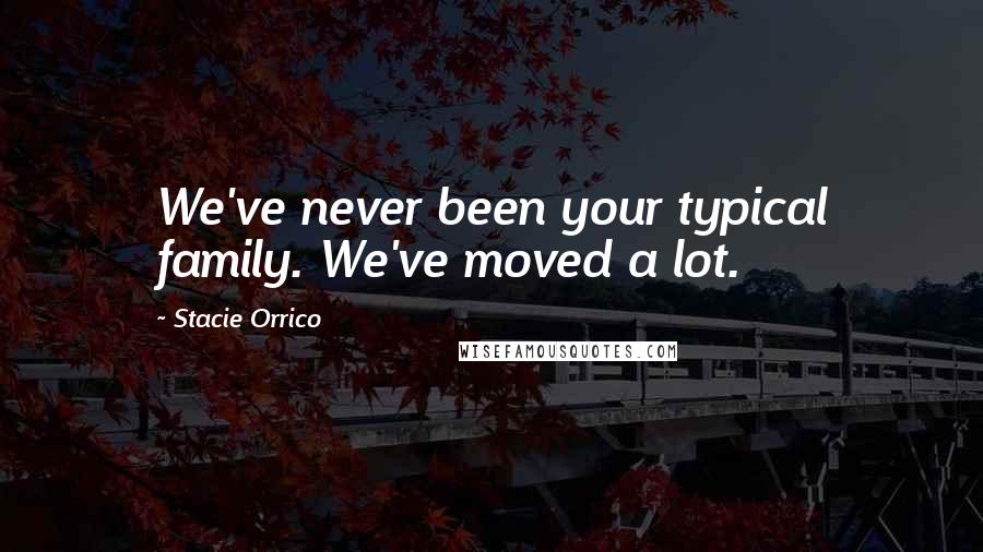 Stacie Orrico Quotes: We've never been your typical family. We've moved a lot.