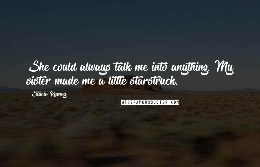 Stacie Ramey Quotes: She could always talk me into anything. My sister made me a little starstruck.