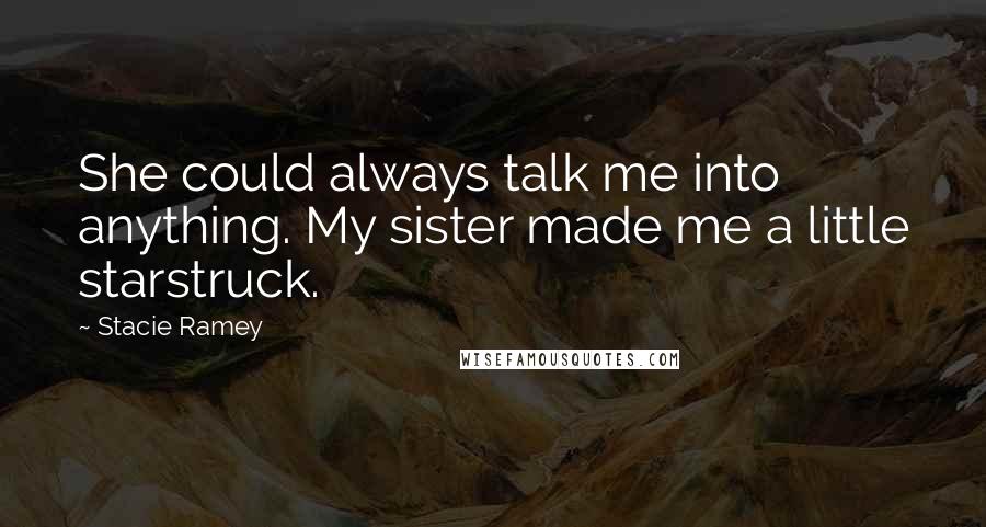 Stacie Ramey Quotes: She could always talk me into anything. My sister made me a little starstruck.