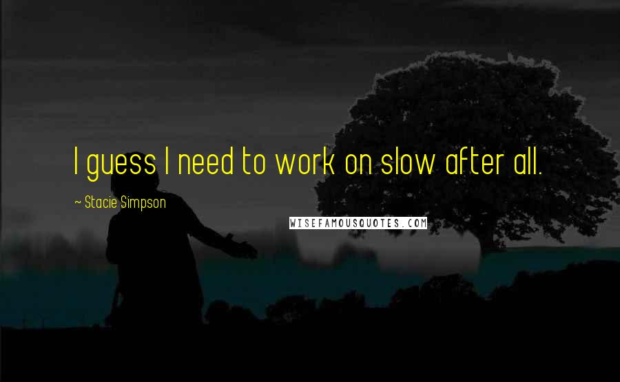 Stacie Simpson Quotes: I guess I need to work on slow after all.
