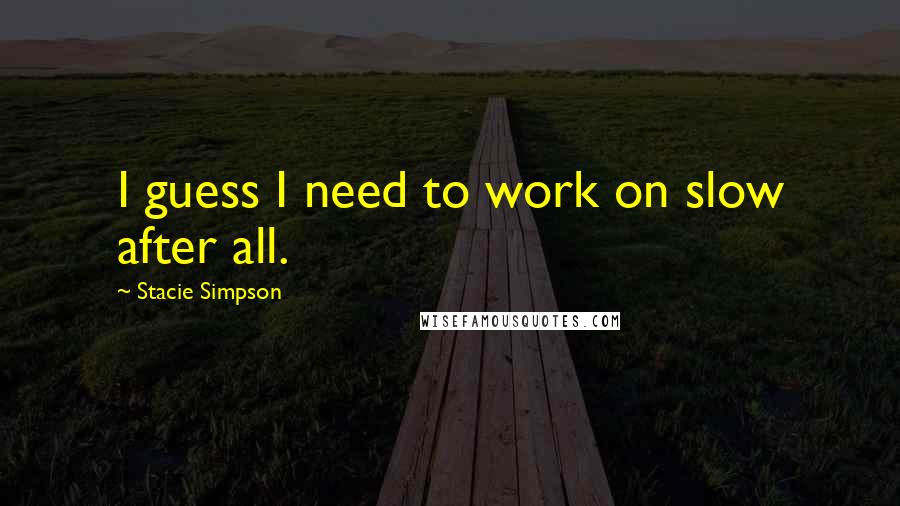 Stacie Simpson Quotes: I guess I need to work on slow after all.