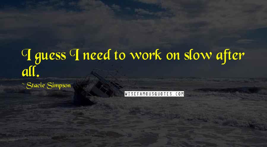 Stacie Simpson Quotes: I guess I need to work on slow after all.