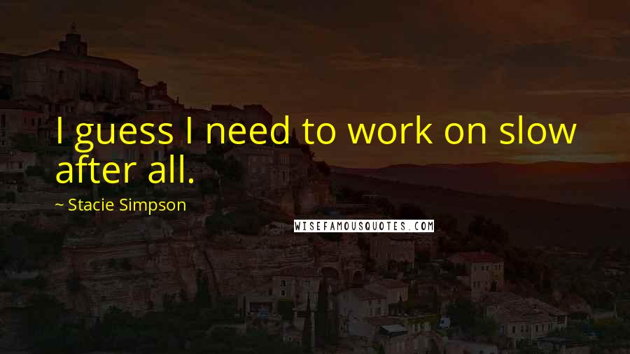 Stacie Simpson Quotes: I guess I need to work on slow after all.