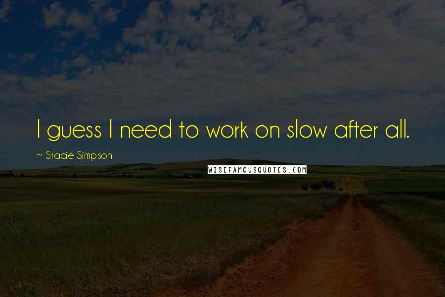 Stacie Simpson Quotes: I guess I need to work on slow after all.