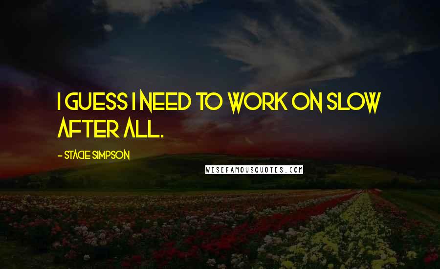 Stacie Simpson Quotes: I guess I need to work on slow after all.