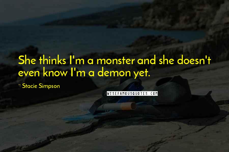 Stacie Simpson Quotes: She thinks I'm a monster and she doesn't even know I'm a demon yet.