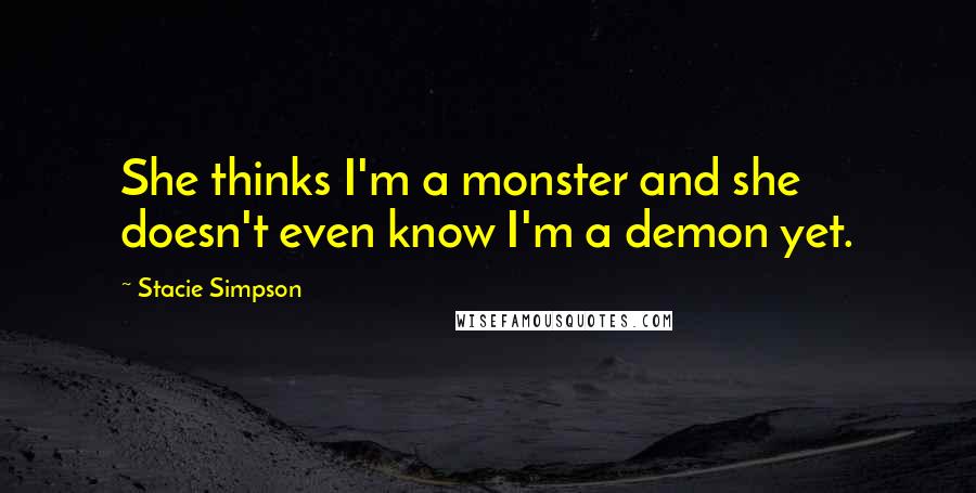 Stacie Simpson Quotes: She thinks I'm a monster and she doesn't even know I'm a demon yet.