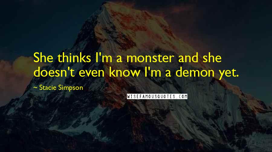 Stacie Simpson Quotes: She thinks I'm a monster and she doesn't even know I'm a demon yet.