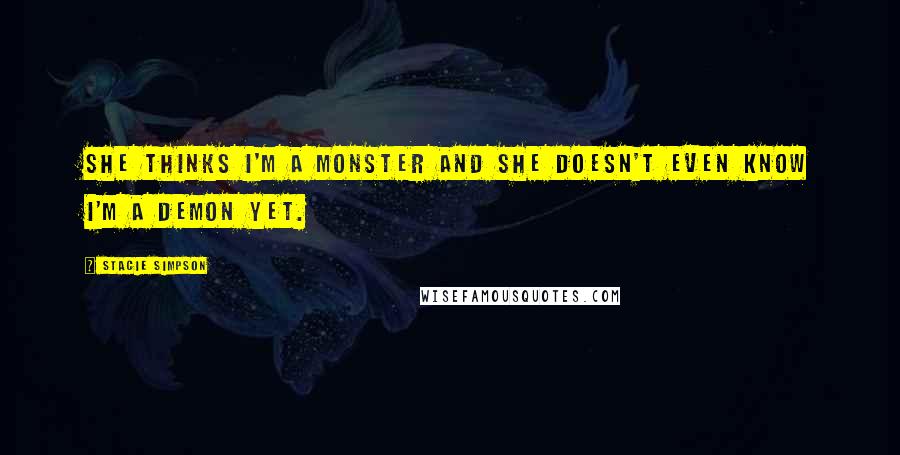 Stacie Simpson Quotes: She thinks I'm a monster and she doesn't even know I'm a demon yet.