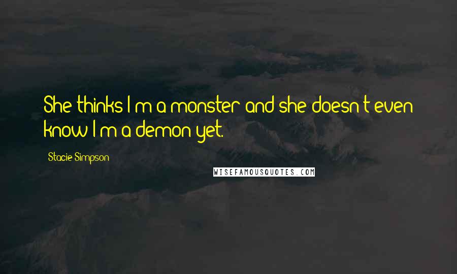 Stacie Simpson Quotes: She thinks I'm a monster and she doesn't even know I'm a demon yet.