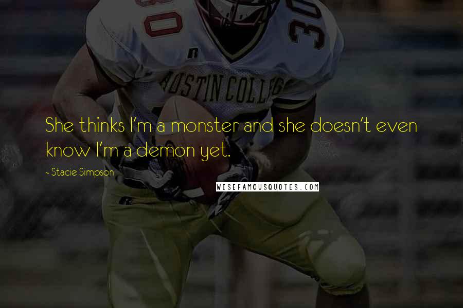 Stacie Simpson Quotes: She thinks I'm a monster and she doesn't even know I'm a demon yet.