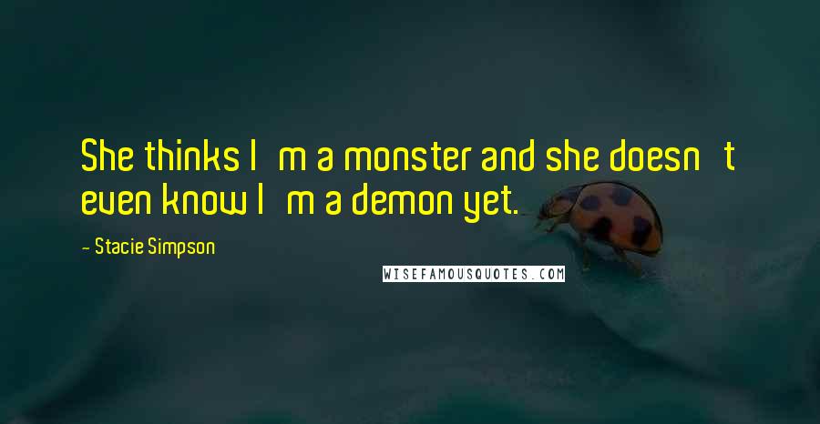 Stacie Simpson Quotes: She thinks I'm a monster and she doesn't even know I'm a demon yet.