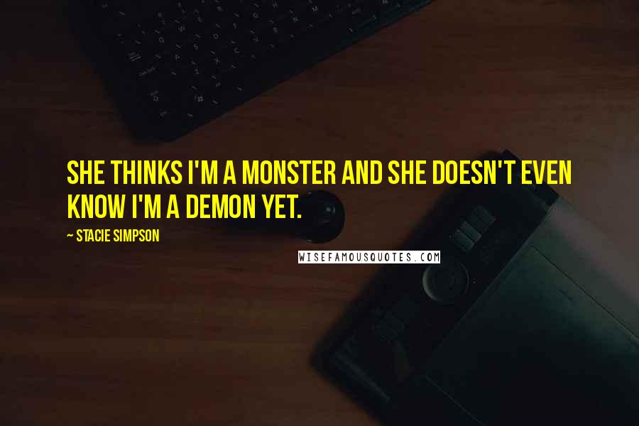 Stacie Simpson Quotes: She thinks I'm a monster and she doesn't even know I'm a demon yet.