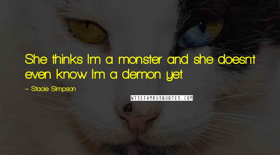 Stacie Simpson Quotes: She thinks I'm a monster and she doesn't even know I'm a demon yet.