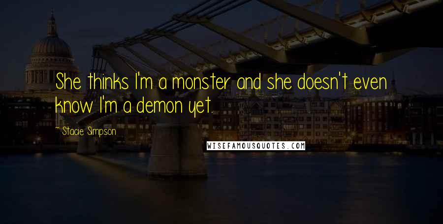 Stacie Simpson Quotes: She thinks I'm a monster and she doesn't even know I'm a demon yet.