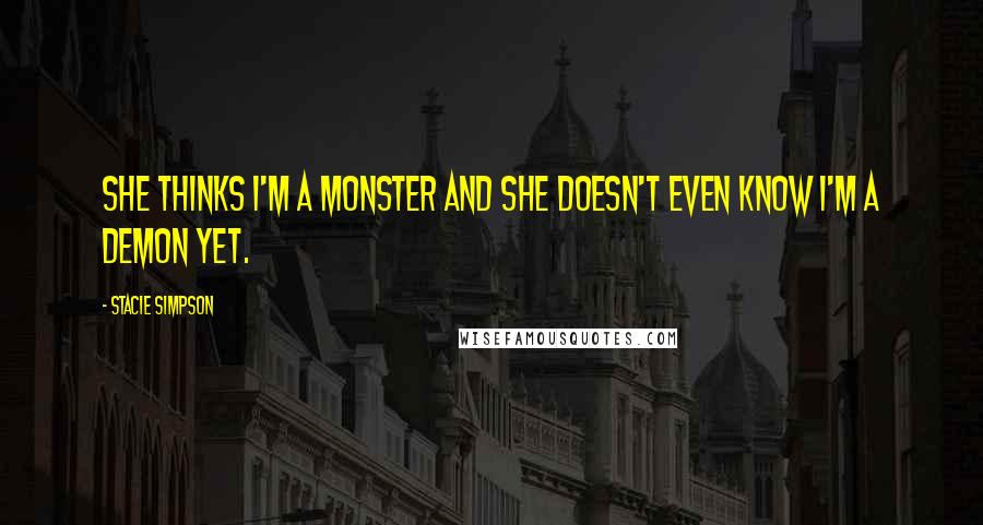 Stacie Simpson Quotes: She thinks I'm a monster and she doesn't even know I'm a demon yet.