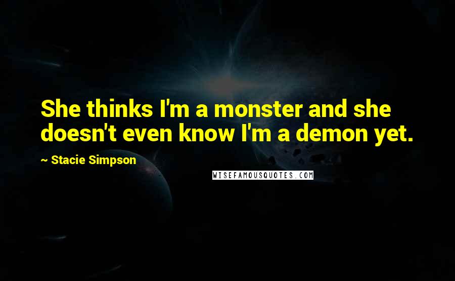 Stacie Simpson Quotes: She thinks I'm a monster and she doesn't even know I'm a demon yet.