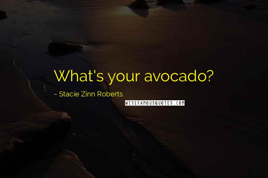 Stacie Zinn Roberts Quotes: What's your avocado?