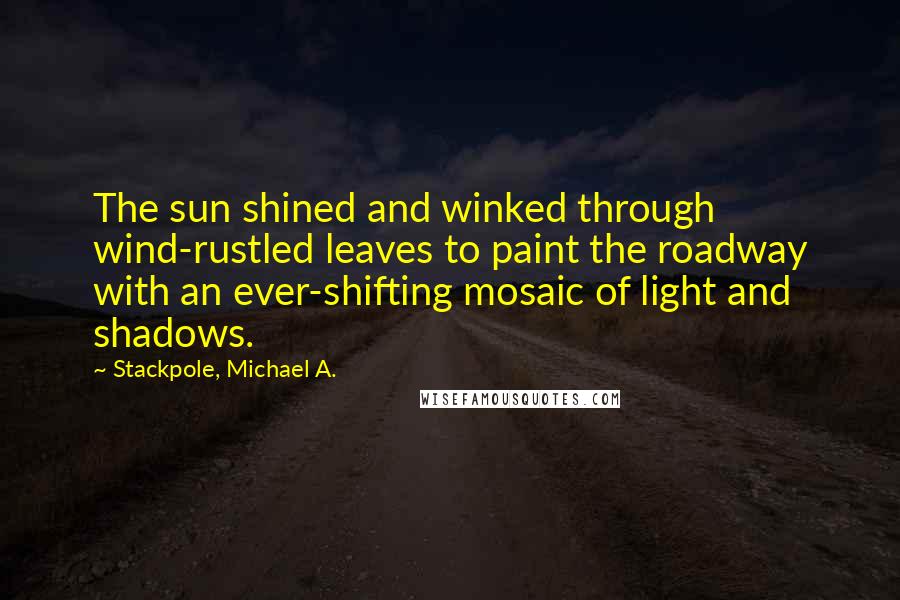 Stackpole, Michael A. Quotes: The sun shined and winked through wind-rustled leaves to paint the roadway with an ever-shifting mosaic of light and shadows.