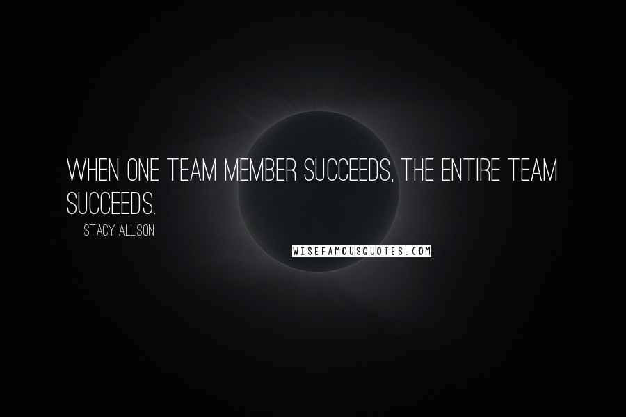 Stacy Allison Quotes: When one team member succeeds, the entire team succeeds.