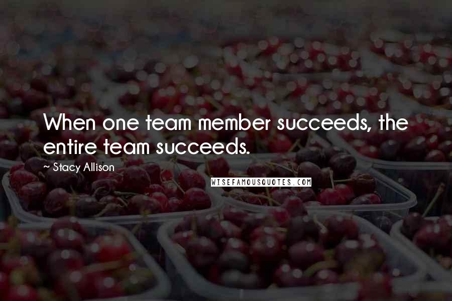 Stacy Allison Quotes: When one team member succeeds, the entire team succeeds.