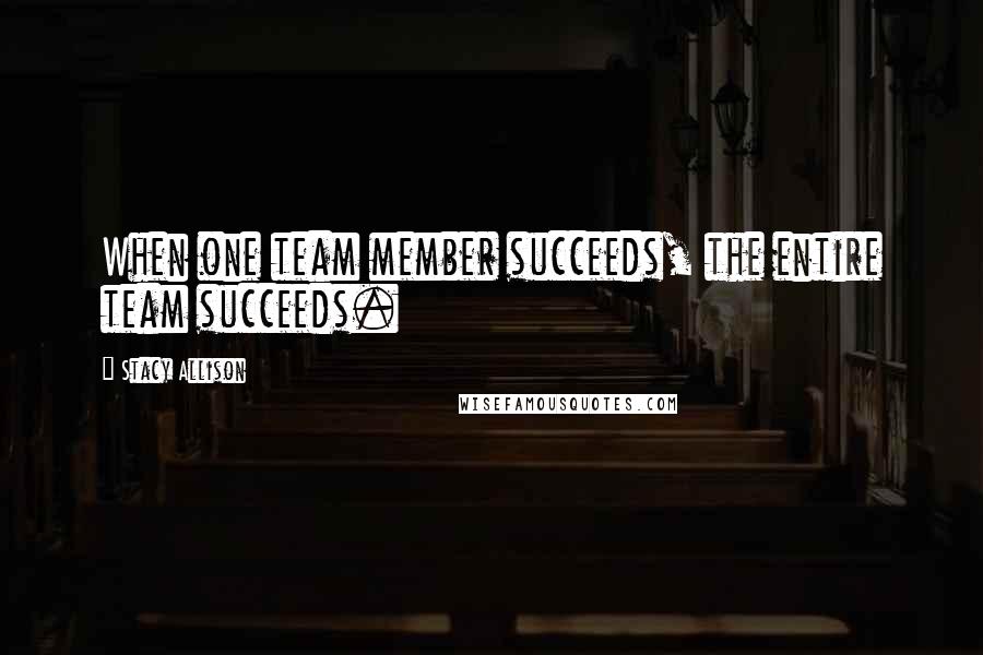 Stacy Allison Quotes: When one team member succeeds, the entire team succeeds.