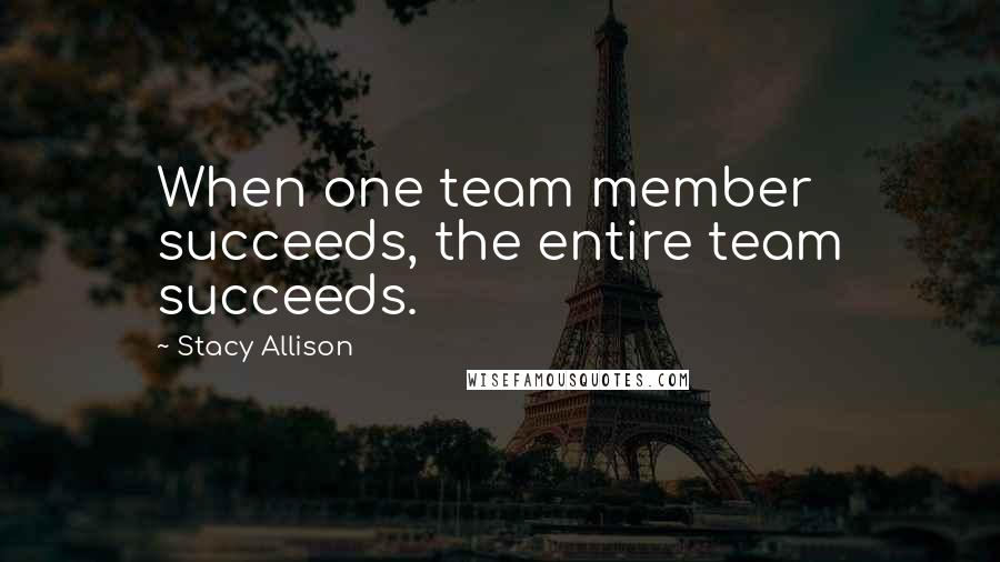 Stacy Allison Quotes: When one team member succeeds, the entire team succeeds.