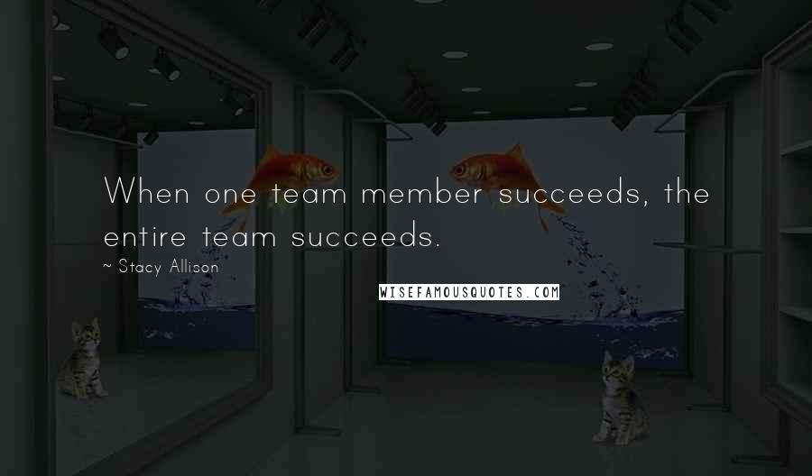 Stacy Allison Quotes: When one team member succeeds, the entire team succeeds.