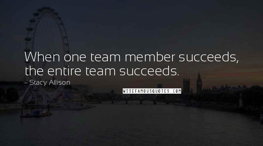 Stacy Allison Quotes: When one team member succeeds, the entire team succeeds.