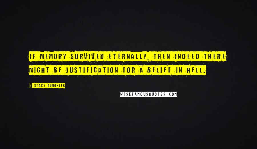 Stacy Aumonier Quotes: If memory survived eternally, then indeed there might be justification for a belief in hell.