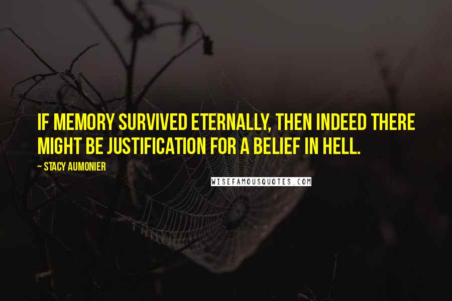 Stacy Aumonier Quotes: If memory survived eternally, then indeed there might be justification for a belief in hell.