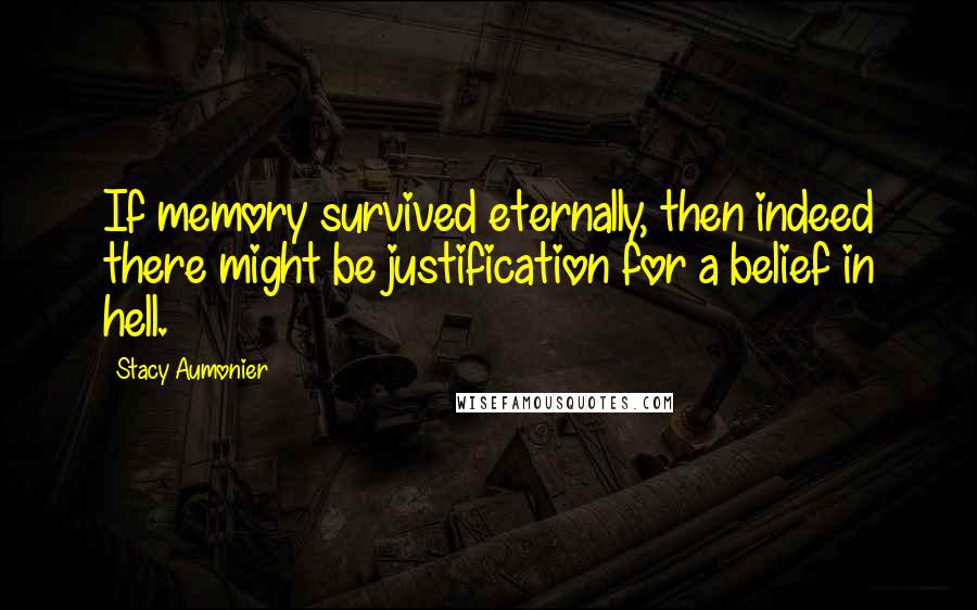 Stacy Aumonier Quotes: If memory survived eternally, then indeed there might be justification for a belief in hell.