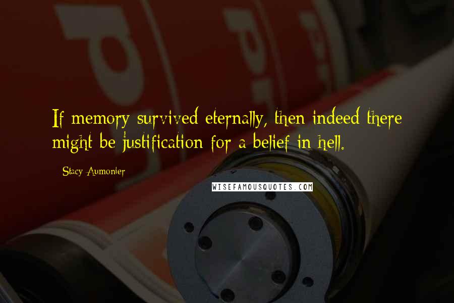 Stacy Aumonier Quotes: If memory survived eternally, then indeed there might be justification for a belief in hell.